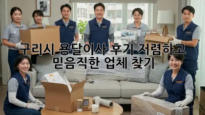 구리시 용달이사 후기: 저렴하고 믿음직한 업체 찾기! 🚛📦✨