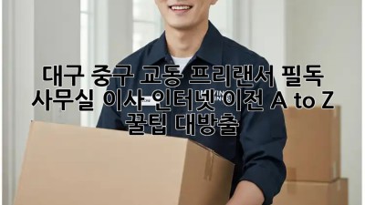 대구 중구 교동 프리랜서 필독! 🏡 사무실 이사 인터넷 이전 A to Z 꿀팁 대방출 🍯